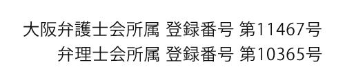 大阪弁護士会所属 登録番号 第11467号　弁理士会所属 登録番号 第10365号